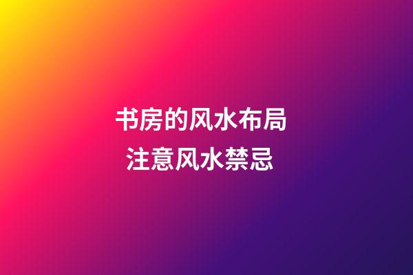 书房的风水布局    注意风水禁忌